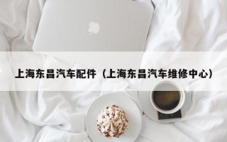 上海东昌汽车配件（上海东昌汽车维修中心）